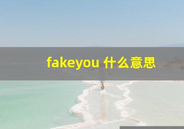 fakeyou 什么意思